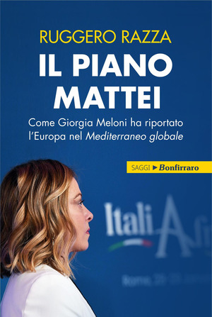 Il piano Mattei. Come Giorgia Meloni ha riportato l'Europa nel Mediterraneo globale