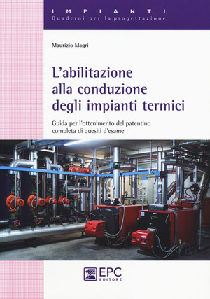 L' abilitazione alla conduzione degli impianti termici. Guida per l’ottenimento del patentino completa di quesiti d’esame