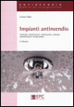 Impianti antincendio. Tipologia, progettazione, realizzazione, collaudo, manutenzione, esempi pratici