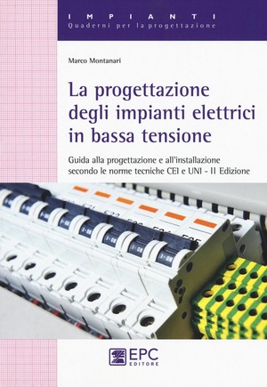La progettazione degli impianti elettrici in bassa tensione. Guida alla progettazione e all'installazione secondo le norme tecniche CEI e UNI