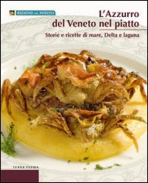L' azzurro del Veneto nel piatto. Storie e ricette di mare, delta e laguna