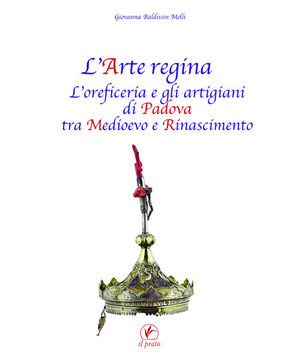 L' arte regina. L'oreficeria e gli artigiani di Padova tra Medioevo e Rinascimento. Raccolta di studi con tre inediti
