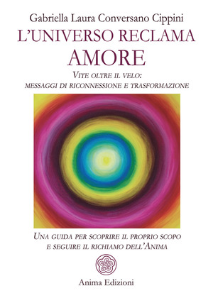 L' universo reclama amore. Vite oltre il velo: messaggi di riconnessione e trasformazione. Una guida per scoprire il proprio scopo e seguire il richiamo dell'anima