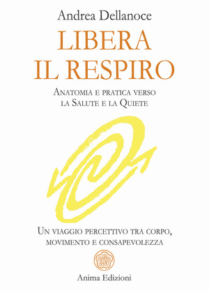 Libera il respiro. Anatomia e pratica verso la salute e la quiete. Un viaggio percettivo tra corpo, movimento e consapevolezza