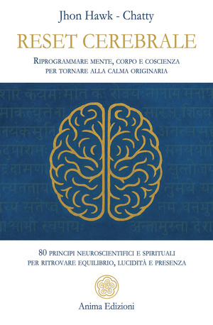 Reset cerebrale. Riprogrammare mente, corpo e coscienza per tornare alla calma originaria. 80 principi neuroscientifici e spirituali per ritrovare equilibrio, lucidità e presenza