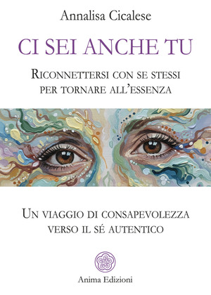 Ci sei anche tu. Riconnettersi con se stessi per tornare all’essenza. Un viaggio di consapevolezza verso il sé autentico