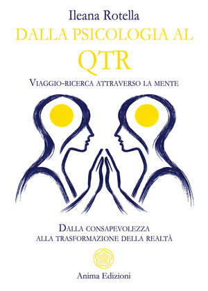 Dalla psicologia al QTR. Viaggio-ricerca attraverso la mente. Dalla consapevolezza alla trasformazione della realtà