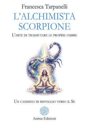 L' alchimista scorpione. L'arte di trasmutare le proprie ombre. Un cammino di risveglio verso il Sé
