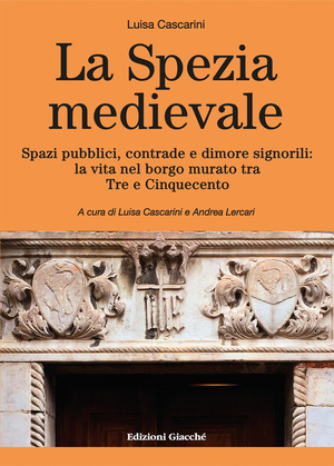 La Spezia medievale. Spazi pubblici, contrade e dimore signorili: la vita nel borgo murato tra Tre e Cinquecento