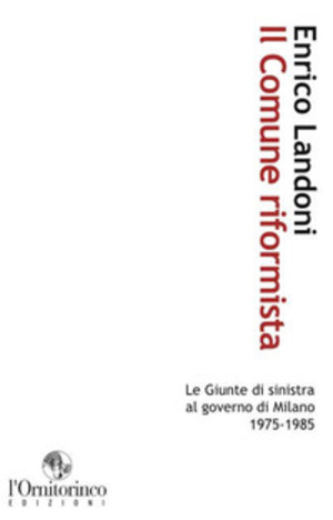 Il comune riformista. Le giunte di sinistra al governo di Milano 1975-1985