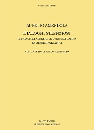 Aurelio Amendola. Dialoghi silenziosi. I ritratti di Aurelio, le scelte di Santo, le opere degli amici. Ediz. illustrata