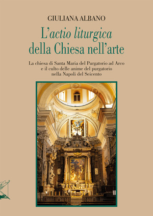 L' «actio liturgica» della Chiesa nell'arte. La chiesa di Santa Maria del Purgatorio ad Arco e il culto delle anime del purgatorio nella Napoli del Seicento