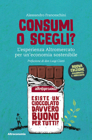 Consumi o scegli? L'esperienza Altromercato per un'economia sostenibile. Nuova ediz.