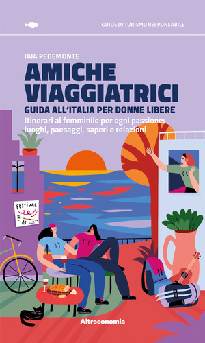 Amiche viaggiatrici. Guida all'Italia per donne libere. Itinerari al femminile per ogni passione: luoghi, paesaggi, saperi e relazioni