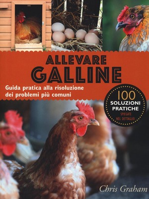 Allevare galline. Guida pratica alla risoluzione dei problemi più comuni. Ediz. illustrata