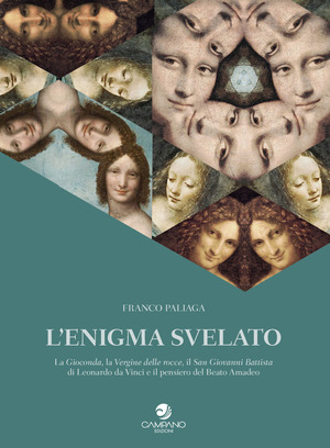 L' enigma svelato La Gioconda, la Vergine delle rocce, il San Giovanni Battista di Leonardo da Vinci e il pensiero del Beato Amadeo