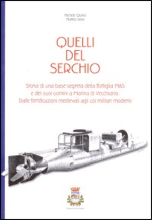 Quelli del Serchio. Storia di una base segreta della flottiglia MAS e dei suoi uomini a Marina di Vecchiano. Dalle fortificazioni agli usi militari