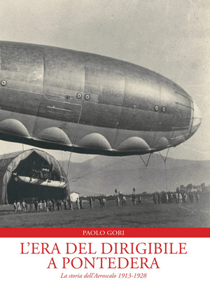 L' era del dirigibile a Pontedera. La storia dell'Aeroscalo 1913-1928