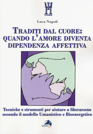 Traditi dal cuore: quando l'amore diventa dipendenza affettiva. Tecniche e strumenti per aiutare a liberarsene secondo il modello umanistico e bioenergetico