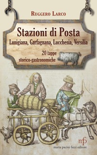 Stazioni di posta. Lunigiana Garfagnana Lucchesia Versilia in 20 tappe storico-gastronomiche