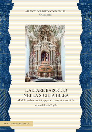 L' altare barocco nella Sicilia iblea. Modelli architettonici, apparati, macchine sceniche