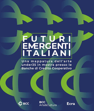 Futuri emergenti italiani. Una mappatura dell'arte under35 in mostra presso le Banche di Credito Cooperativo. Ediz. illustrata