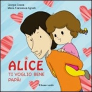 Ti voglio bene papà. Alice. Ediz. illustrata