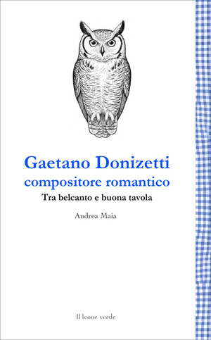 Gaetano Donizetti compositore romantico. Tra belcanto e buona tavola. Nuova ediz.