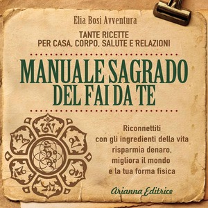 Manuale Sagrado del fai da te. Tante ricette per casa, corpo, salute e relazioni