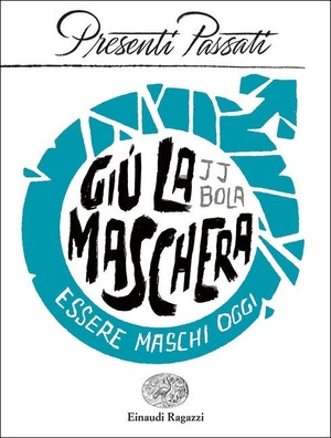 Giù la maschera. Essere maschi oggi Giù la maschera. Essere maschi oggi