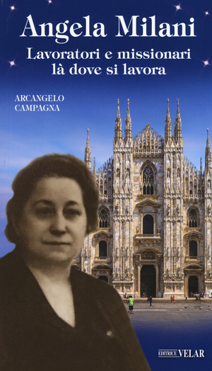 Angela Milani. Lavoratori e missionari là dove si lavora. Ediz. a colori