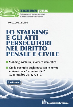 Lo stalking e gli atti persecutori nel diritto penale e civile. Mobbing, violenze, violenza domestica