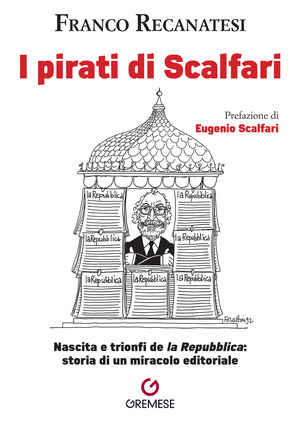 I pirati di Scalfari. Nascita e trionfi de «la Repubblica»: storia di un miracolo editoriale