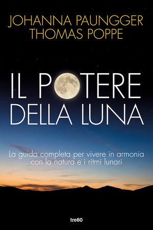 Il potere della luna. La guida completa per vivere in armonia con la natura e i ritmi lunari