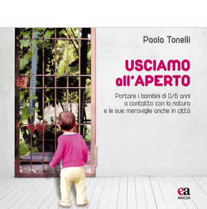 Usciamo all'aperto. Portare i bambini di 0/6 anni a contatto con la natura e le sue meraviglie anche in città
