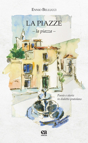 Le piazze. La piazza. Poesie e storie in dialetto pratolano