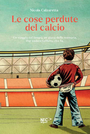 Le cose perdute del calcio. Un viaggio nel tempo, un gioco della memoria. Per vedere l’effetto che fa. Nuova ediz.