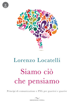 Siamo ciò che pensiamo. Principi di comunicazione e PNL per guarirsi e guarire. Con CD-Audio