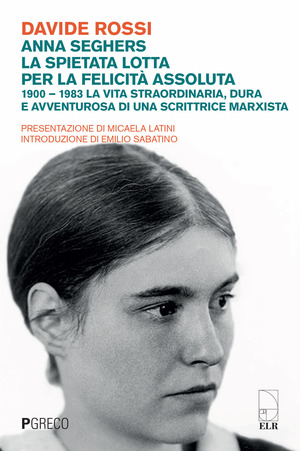 Anna Seghers, la spietata lotta per la felicità assoluta. 1900-1983. La vita straordinaria, dura e avventurosa di una scrittrice marxista