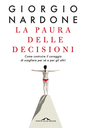 La paura delle decisioni. Come costruire il coraggio di scegliere per sé e per gli altri. Nuova ediz.