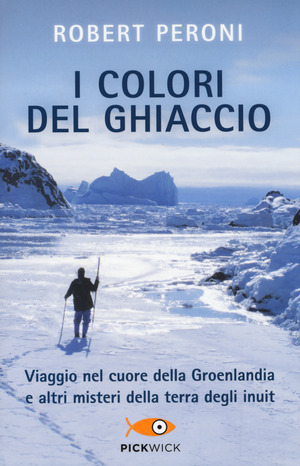 I colori del ghiaccio. Viaggio nel cuore della Groenlandia e altri misteri della terra degli inuit