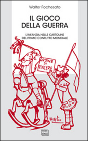 Il gioco della guerra. L'infanzia nelle cartoline del primo conflitto mondiale. Ediz. illustrata