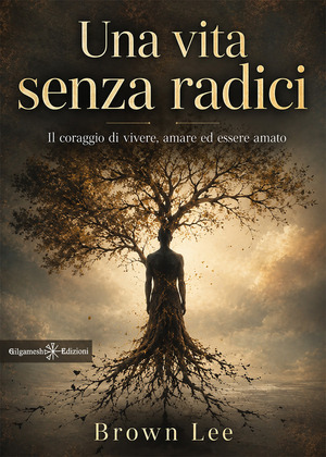 Una vita senza radici. Il coraggio di vivere, amare ed essere amato