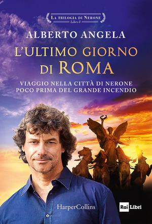 L' ultimo giorno di Roma. Viaggio nella città di Nerone poco prima del grande incendio. La trilogia di Nerone