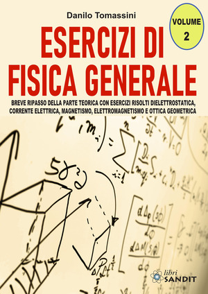 Esercizi di fisica generale. Breve ripasso della parte teorica con esercizi risolti di elettrostatica, corrente elettrica, magnetismo, elettromagnetismo e ottica geometrica