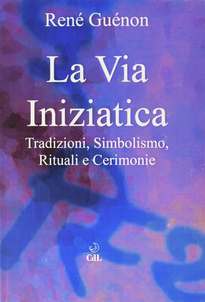 La via iniziatica. Tradizioni, simbolismo, rituali e via iniziatica