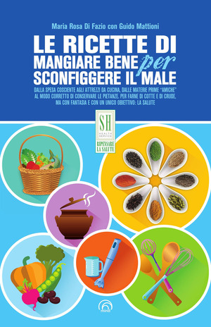 Le ricette di Mangiare bene per sconfiggere il male. Nuova ediz.