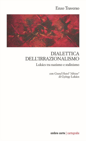 Dialettica dell’irrazionalismo. Lukács tra nazismo e stalinismo. Con Grand Hotel «Abisso» di György Lukács