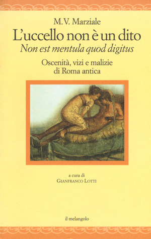 L' uccello non è un dito. Non est mendula quod digitus. Oscenità, vizi e malizie di Roma antica. Testo latino a fronte. Ediz. multilingue
