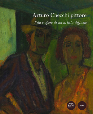 Arturo Checchi pittore. Vita e opere di un artista difficile. Ediz. a colori